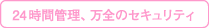 24時間、万全のセキュリティ